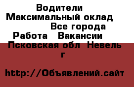 -Водители  › Максимальный оклад ­ 45 000 - Все города Работа » Вакансии   . Псковская обл.,Невель г.